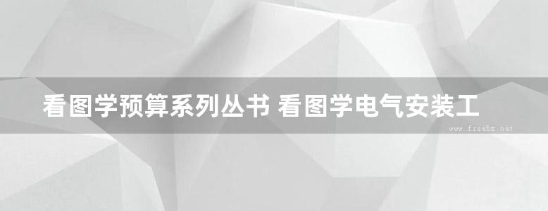 看图学预算系列丛书 看图学电气安装工程-预算 第3版